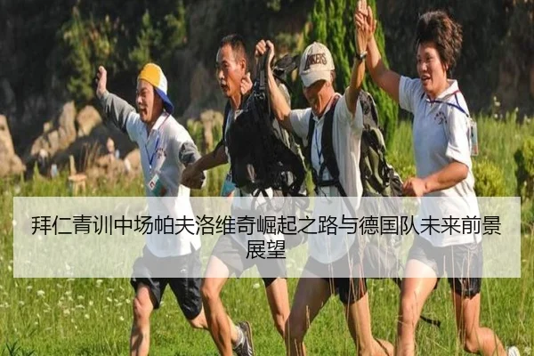 拜仁青训中场帕夫洛维奇崛起之路与德国队未来前景展望